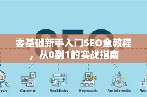 零基础新手入门SEO全教程，从0到1的实战指南-第1张图片-星博讯-专业SEO_网站优化技巧_搜索引擎排名提升
