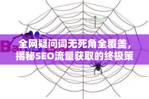 全网疑问词无死角全覆盖，揭秘SEO流量获取的终极策略与实战指南-第1张图片-星博讯-专业SEO_网站优化技巧_搜索引擎排名提升