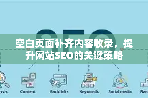 空白页面补齐内容收录，提升网站SEO的关键策略