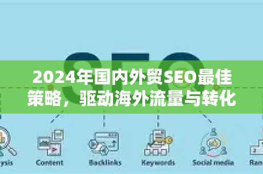 2024年国内外贸SEO最佳策略,驱动海外流量与转化的终极指南-第1张图片-星博讯-专业SEO_网站优化技巧_搜索引擎排名提升 2024年国内外贸SEO最佳策略,驱动海外流量与转化的终极指南-第1张图片-星博讯-专业SEO_网站优化技巧_搜索引擎排名提升