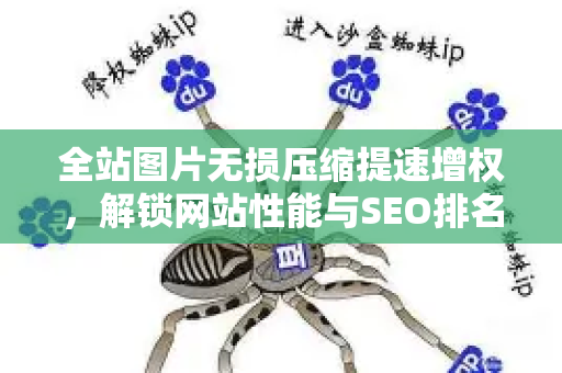 全站图片无损压缩提速增权，解锁网站性能与SEO排名的双赢策略