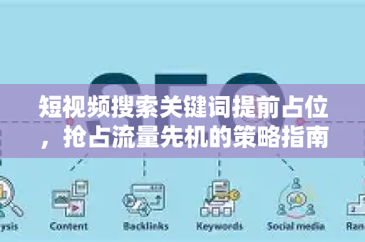 短视频搜索关键词提前占位，抢占流量先机的策略指南