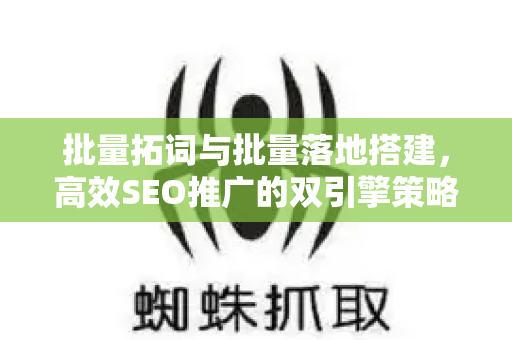 批量拓词与批量落地搭建，高效SEO推广的双引擎策略