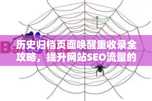 历史归档页面唤醒重收录全攻略，提升网站SEO流量的隐秘利器