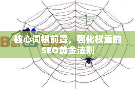 核心词根前置，强化权重的SEO黄金法则-第1张图片-星博讯-专业SEO_网站优化技巧_搜索引擎排名提升