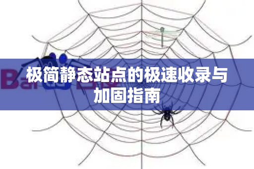 极简静态站点的极速收录与加固指南-第1张图片-星博讯-专业SEO_网站优化技巧_搜索引擎排名提升