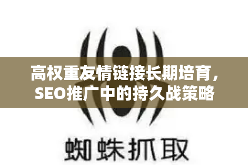 高权重友情链接长期培育，SEO推广中的持久战策略-第1张图片-星博讯-专业SEO_网站优化技巧_搜索引擎排名提升