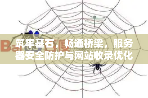 筑牢基石,畅通桥梁,服务器安全防护与网站收录优化双核心指南-第1张图片-星博讯-专业SEO_网站优化技巧_搜索引擎排名提升 筑牢基石,畅通桥梁,服务器安全防护与网站收录优化双核心指南-第1张图片-星博讯-专业SEO_网站优化技巧_搜索引擎排名提升