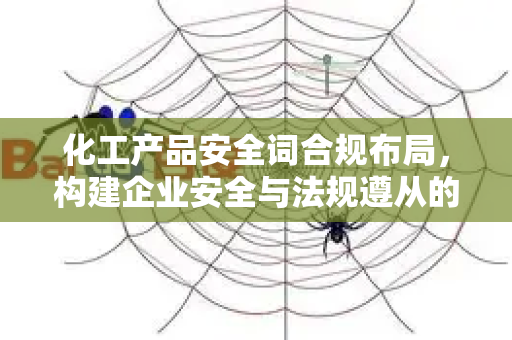 化工产品安全词合规布局，构建企业安全与法规遵从的基石-第1张图片-星博讯-专业SEO_网站优化技巧_搜索引擎排名提升