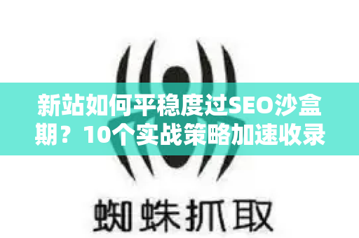 新站如何平稳度过SEO沙盒期?10个实战策略加速收录排名-第1张图片-星博讯-专业SEO_网站优化技巧_搜索引擎排名提升 新站如何平稳度过SEO沙盒期?10个实战策略加速收录排名-第1张图片-星博讯-专业SEO_网站优化技巧_搜索引擎排名提升