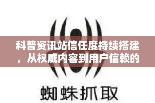 科普资讯站信任度持续搭建，从权威内容到用户信赖的完整路径