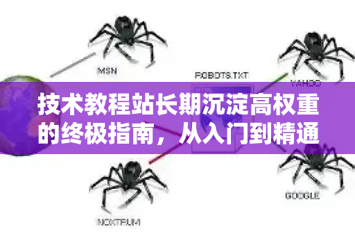 技术教程站长期沉淀高权重的终极指南，从入门到精通