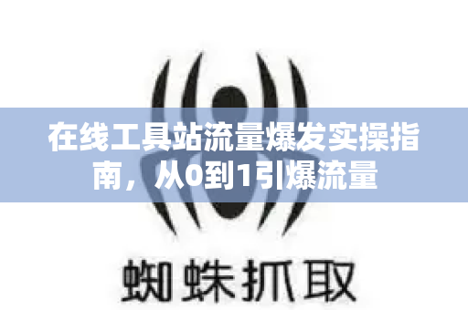 在线工具站流量爆发实操指南，从0到1引爆流量