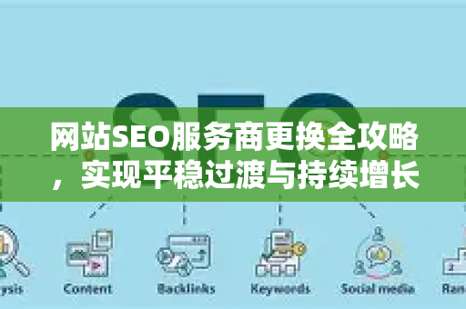 网站SEO服务商更换全攻略,实现平稳过渡与持续增长的7大关键注意点-第1张图片-星博讯-专业SEO_网站优化技巧_搜索引擎排名提升 网站SEO服务商更换全攻略,实现平稳过渡与持续增长的7大关键注意点-第1张图片-星博讯-专业SEO_网站优化技巧_搜索引擎排名提升