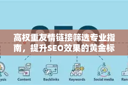高权重友情链接筛选专业指南，提升SEO效果的黄金标准