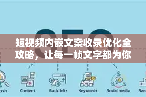 短视频内嵌文案收录优化全攻略，让每一帧文字都为你引流