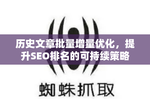 历史文章批量增量优化，提升SEO排名的可持续策略
