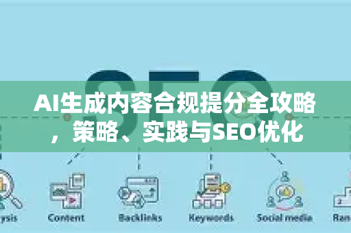 AI生成内容合规提分全攻略，策略、实践与SEO优化