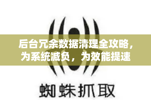 后台冗余数据清理全攻略，为系统减负，为效能提速
