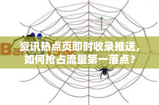 资讯热点页即时收录推送，如何抢占流量第一落点？