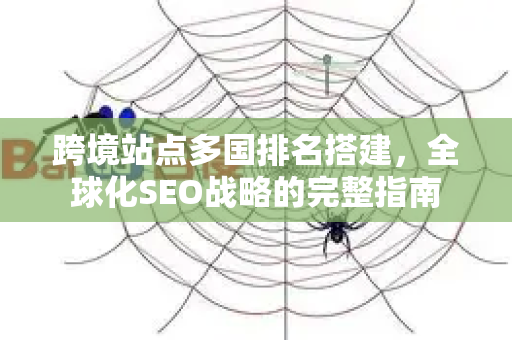 跨境站点多国排名搭建,全球化SEO战略的完整指南-第1张图片-星博讯-专业SEO_网站优化技巧_搜索引擎排名提升 跨境站点多国排名搭建,全球化SEO战略的完整指南-第1张图片-星博讯-专业SEO_网站优化技巧_搜索引擎排名提升