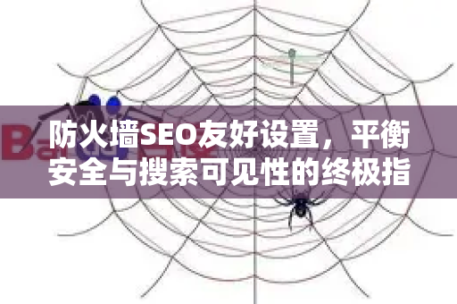 防火墙SEO友好设置，平衡安全与搜索可见性的终极指南