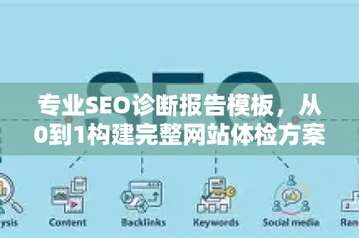 专业SEO诊断报告模板,从0到1构建完整网站体检方案-第1张图片-星博讯-专业SEO_网站优化技巧_搜索引擎排名提升 专业SEO诊断报告模板,从0到1构建完整网站体检方案-第1张图片-星博讯-专业SEO_网站优化技巧_搜索引擎排名提升