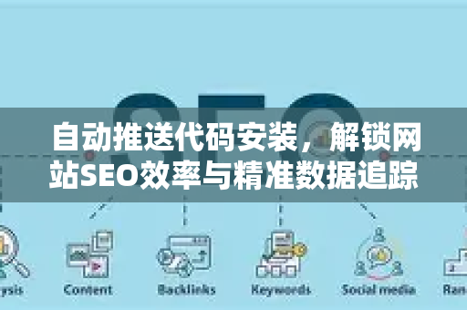 自动推送代码安装，解锁网站SEO效率与精准数据追踪的终极指南