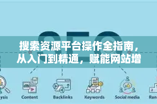 搜索资源平台操作全指南，从入门到精通，赋能网站增长