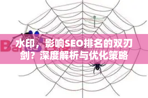 水印，影响SEO排名的双刃剑？深度解析与优化策略