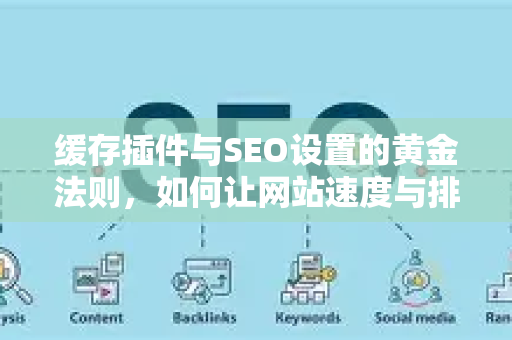 缓存插件与SEO设置的黄金法则，如何让网站速度与排名齐飞