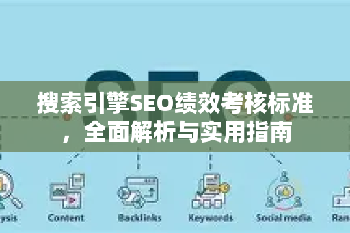 搜索引擎SEO绩效考核标准,全面解析与实用指南-第1张图片-星博讯-专业SEO_网站优化技巧_搜索引擎排名提升 搜索引擎SEO绩效考核标准,全面解析与实用指南-第1张图片-星博讯-专业SEO_网站优化技巧_搜索引擎排名提升