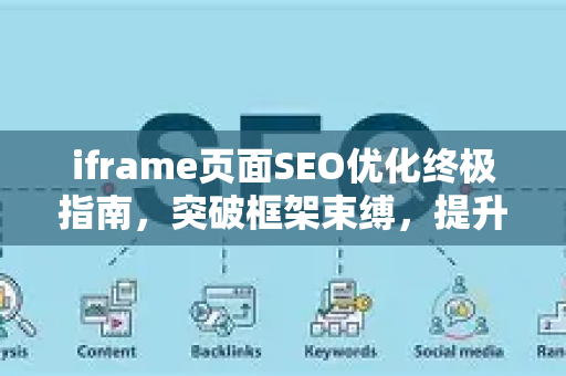 iframe页面SEO优化终极指南，突破框架束缚，提升搜索排名-第1张图片-星博讯-专业SEO_网站优化技巧_搜索引擎排名提升