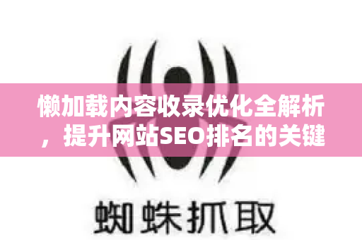 懒加载内容收录优化全解析，提升网站SEO排名的关键技术指南-第1张图片-星博讯-专业SEO_网站优化技巧_搜索引擎排名提升