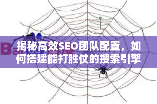揭秘高效SEO团队配置,如何搭建能打胜仗的搜索引擎优化特种部队-第1张图片-星博讯-专业SEO_网站优化技巧_搜索引擎排名提升 揭秘高效SEO团队配置,如何搭建能打胜仗的搜索引擎优化特种部队-第1张图片-星博讯-专业SEO_网站优化技巧_搜索引擎排名提升