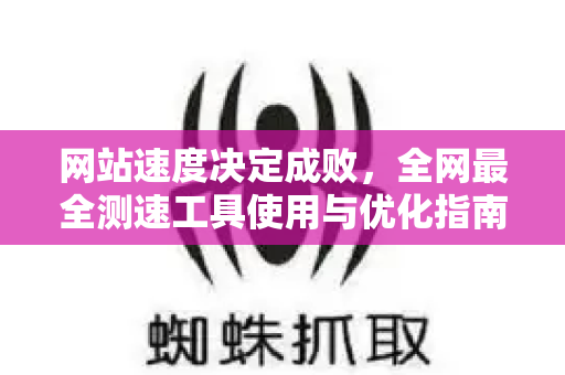 网站速度决定成败，全网最全测速工具使用与优化指南-第1张图片-星博讯-专业SEO_网站优化技巧_搜索引擎排名提升