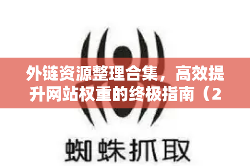外链资源整理合集，高效提升网站权重的终极指南（2023实战版）-第1张图片-星博讯-专业SEO_网站优化技巧_搜索引擎排名提升