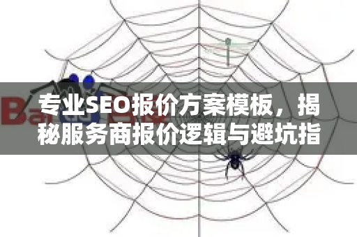 专业SEO报价方案模板,揭秘服务商报价逻辑与避坑指南-第1张图片-星博讯-专业SEO_网站优化技巧_搜索引擎排名提升 专业SEO报价方案模板,揭秘服务商报价逻辑与避坑指南-第1张图片-星博讯-专业SEO_网站优化技巧_搜索引擎排名提升
