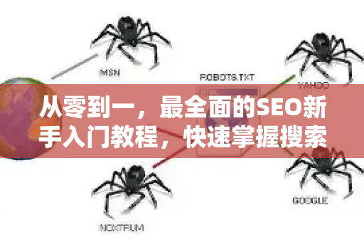 从零到一，最全面的SEO新手入门教程，快速掌握搜索引擎优化核心-第1张图片-星博讯-专业SEO_网站优化技巧_搜索引擎排名提升
