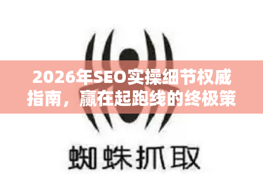 2026年SEO实操细节权威指南，赢在起跑线的终极策略