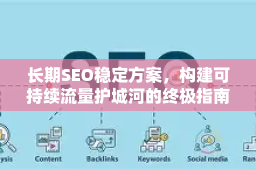 长期SEO稳定方案，构建可持续流量护城河的终极指南-第1张图片-星博讯-专业SEO_网站优化技巧_搜索引擎排名提升