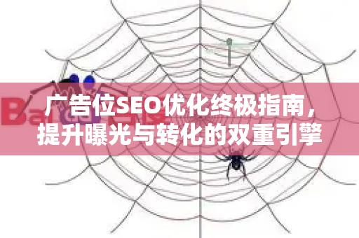 广告位SEO优化终极指南，提升曝光与转化的双重引擎-第1张图片-星博讯-专业SEO_网站优化技巧_搜索引擎排名提升