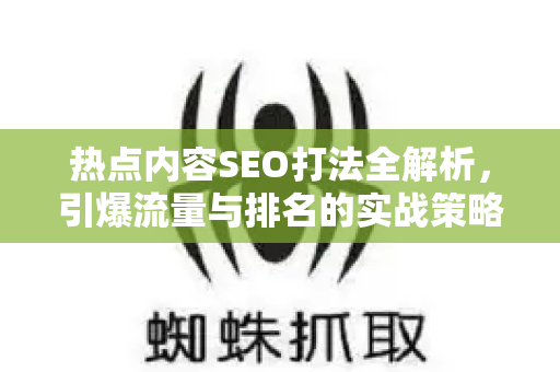 热点内容SEO打法全解析，引爆流量与排名的实战策略-第1张图片-星博讯-专业SEO_网站优化技巧_搜索引擎排名提升