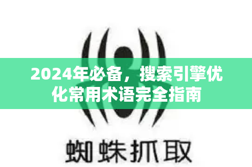 2024年必备,搜索引擎优化常用术语完全指南-第1张图片-星博讯-专业SEO_网站优化技巧_搜索引擎排名提升 2024年必备,搜索引擎优化常用术语完全指南-第1张图片-星博讯-专业SEO_网站优化技巧_搜索引擎排名提升