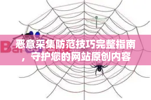 恶意采集防范技巧完整指南，守护您的网站原创内容