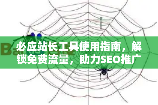 必应站长工具使用指南，解锁免费流量，助力SEO推广事半功倍