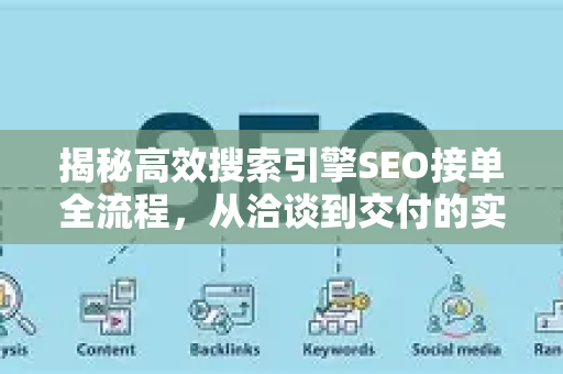 揭秘高效搜索引擎SEO接单全流程,从洽谈到交付的实战指南-第1张图片-星博讯-专业SEO_网站优化技巧_搜索引擎排名提升 揭秘高效搜索引擎SEO接单全流程,从洽谈到交付的实战指南-第1张图片-星博讯-专业SEO_网站优化技巧_搜索引擎排名提升