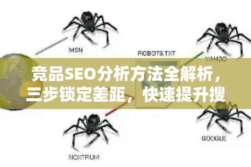 竞品SEO分析方法全解析，三步锁定差距，快速提升搜索排名