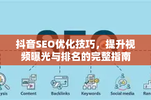 抖音SEO优化技巧，提升视频曝光与排名的完整指南