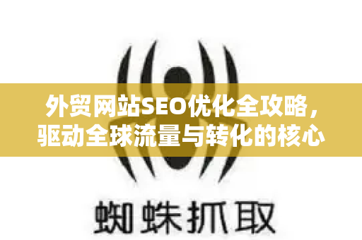 外贸网站SEO优化全攻略，驱动全球流量与转化的核心策略